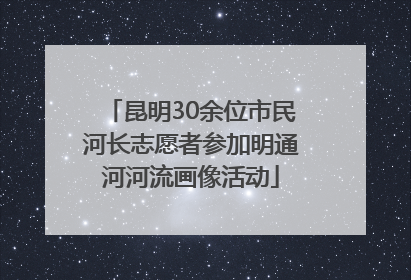 昆明30余位市民河长志愿者参加明通河河流画像活动