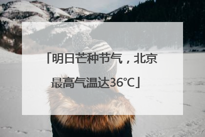 明日芒种节气，北京最高气温达36℃