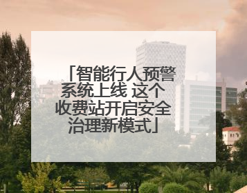 智能行人预警系统上线 这个收费站开启安全治理新模式
