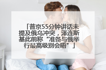 普京55分钟讲话未提及俄乌冲突，泽连斯基此前称“准备与俄举行最高级别会晤”