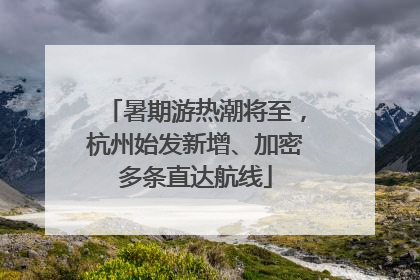 暑期游热潮将至，杭州始发新增、加密多条直达航线