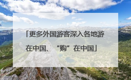 更多外国游客深入各地游在中国、“购”在中国