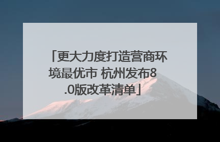 更大力度打造营商环境最优市 杭州发布8.0版改革清单