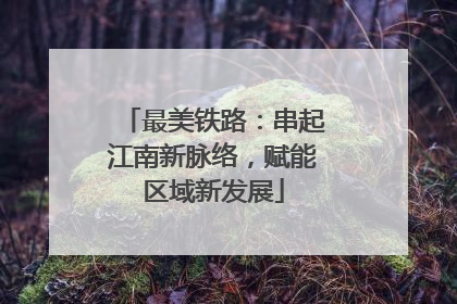 最美铁路：串起江南新脉络，赋能区域新发展