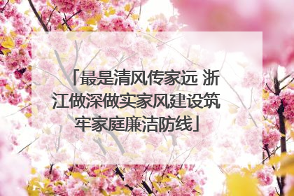 最是清风传家远 浙江做深做实家风建设筑牢家庭廉洁防线