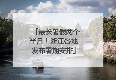 最长暑假两个半月！浙江各地发布暑期安排
