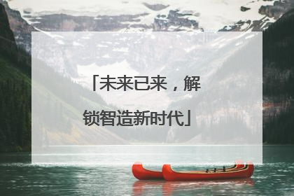 未来已来，解锁智造新时代
