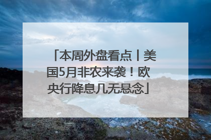 本周外盘看点丨美国5月非农来袭！欧央行降息几无悬念
