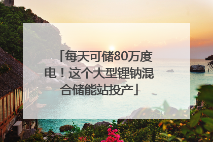 每天可储80万度电！这个大型锂钠混合储能站投产