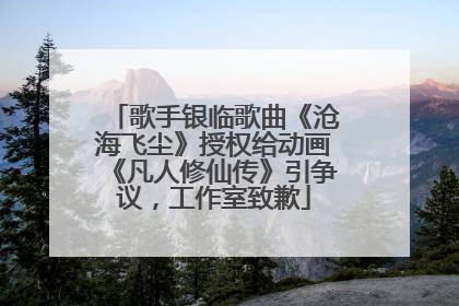歌手银临歌曲《沧海飞尘》授权给动画《凡人修仙传》引争议，工作室致歉