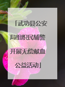 武功县公安局组织民辅警开展无偿献血公益活动
