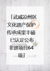 武威凉州区文化遗产保护传承成果丰硕 已认定公布非遗项目64项