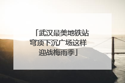 武汉最美地铁站穹顶下沉广场这样迎战梅雨季