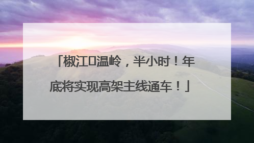 椒江⇌温岭，半小时！年底将实现高架主线通车！