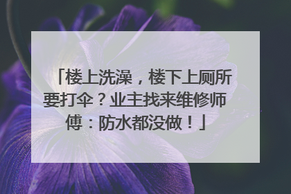 楼上洗澡，楼下上厕所要打伞？业主找来维修师傅：防水都没做！