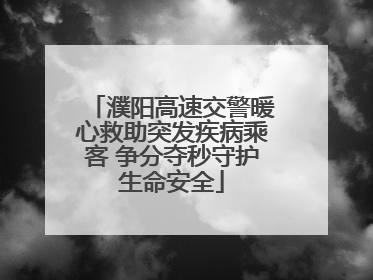濮阳高速交警暖心救助突发疾病乘客 争分夺秒守护生命安全