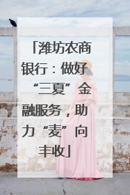 潍坊农商银行：做好“三夏”金融服务，助力“麦”向丰收