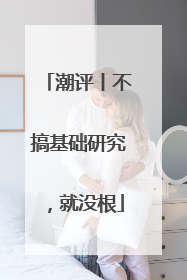 潮评丨不搞基础研究，就没根