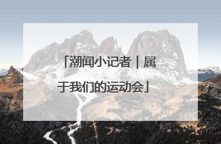 潮闻小记者｜属于我们的运动会