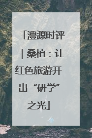 澧源时评｜桑植：让红色旅游开出“研学”之光