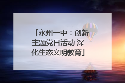 永州一中：创新主题党日活动 深化生态文明教育