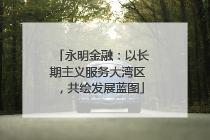 永明金融：以长期主义服务大湾区，共绘发展蓝图