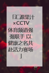 汇源果汁×CCTV体育频道强强联手 以健康之名共赴活力赛场