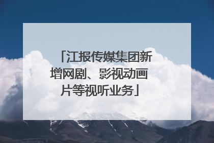 江报传媒集团新增网剧、影视动画片等视听业务