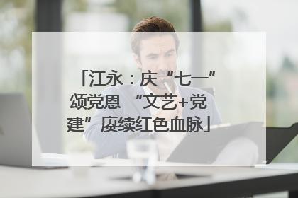 江永：庆“七一”颂党恩 “文艺+党建”赓续红色血脉