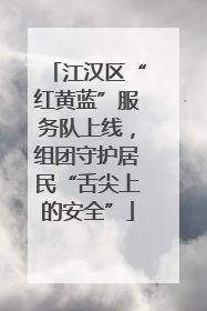 江汉区“红黄蓝”服务队上线，组团守护居民“舌尖上的安全”