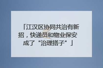 江汉区协同共治有新招，快递员和物业保安成了“治理搭子”