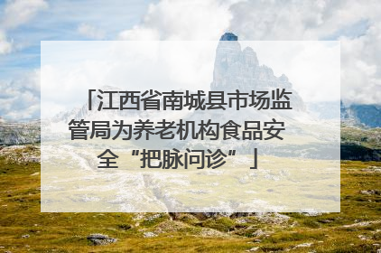 江西省南城县市场监管局为养老机构食品安全“把脉问诊”