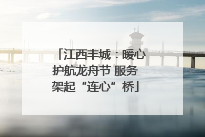 江西丰城：暖心护航龙舟节 服务架起“连心”桥