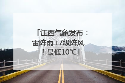 江西气象发布：雷阵雨+7级阵风！最低10℃