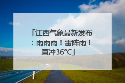 江西气象最新发布：雨雨雨！雷阵雨！直冲36°C
