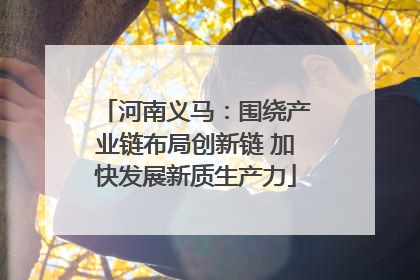 河南义马：围绕产业链布局创新链 加快发展新质生产力