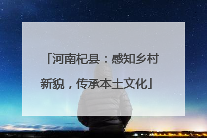 河南杞县：感知乡村新貌，传承本土文化