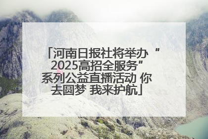 河南日报社将举办“2025高招全服务”系列公益直播活动 你去圆梦 我来护航