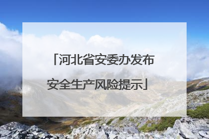 河北省安委办发布安全生产风险提示