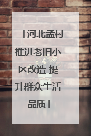 河北孟村推进老旧小区改造 提升群众生活品质