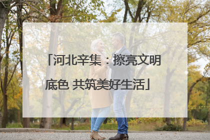 河北辛集：擦亮文明底色 共筑美好生活
