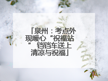 泉州：考点外现暖心“祝福站” 铛铛车送上清凉与祝福