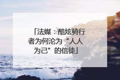 法媒：酷炫骑行者为何沦为“人人为己”的信徒