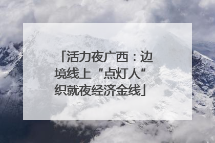 活力夜广西：边境线上“点灯人”织就夜经济金线