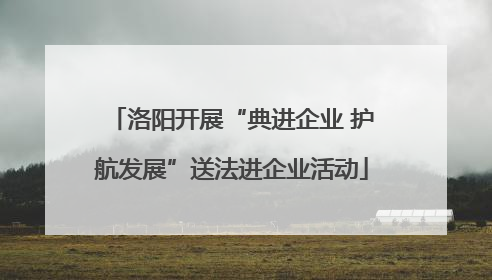 洛阳开展“典进企业 护航发展”送法进企业活动
