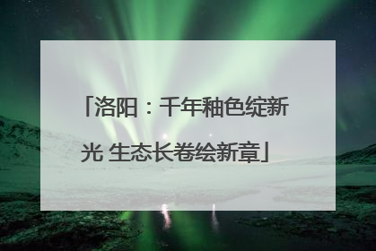 洛阳：千年釉色绽新光 生态长卷绘新章