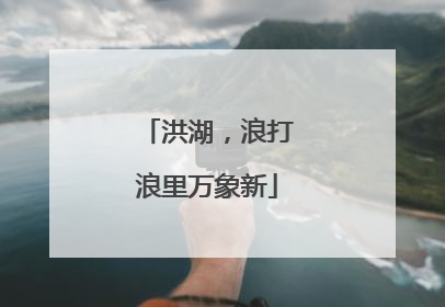 洪湖，浪打浪里万象新