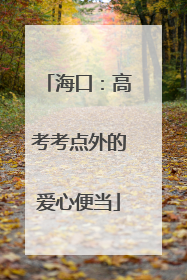 海口：高考考点外的爱心便当