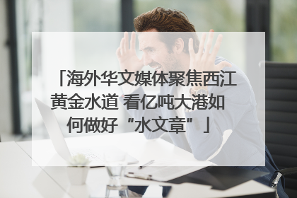 海外华文媒体聚焦西江黄金水道 看亿吨大港如何做好“水文章”