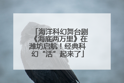 海洋科幻舞台剧《海底两万里》在潍坊启航！经典科幻“活”起来了